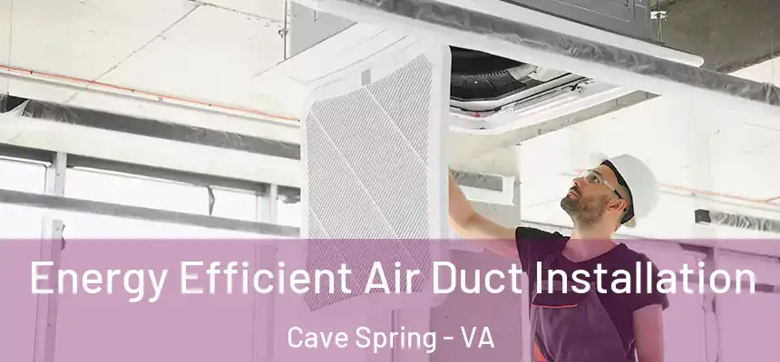  Energy Efficient Air Duct Installation Cave Spring - VA